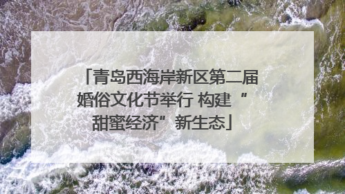 青岛西海岸新区第二届婚俗文化节举行 构建“甜蜜经济”新生态